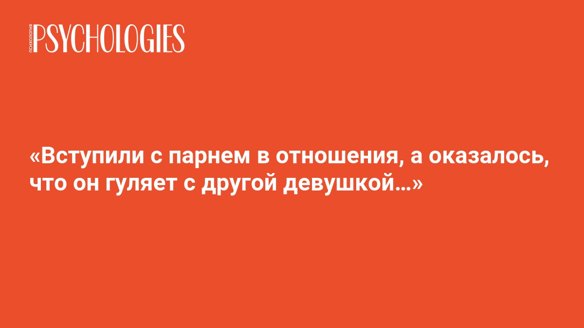 Вступили с парнем в отношения, а оказалось, что он гуляет с другой девушкой… (Психология) Вступили с парнем в отношения, а оказалось, что он гуляет с другой девушкой… (Психология)